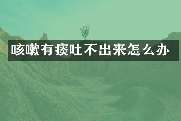 咳嗽有痰吐不出来怎么办