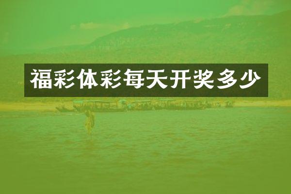 福彩体彩每天开奖多少