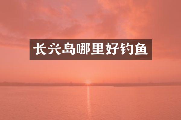 长兴岛哪里好钓鱼