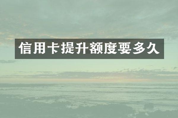 信用卡提升额度要多久
