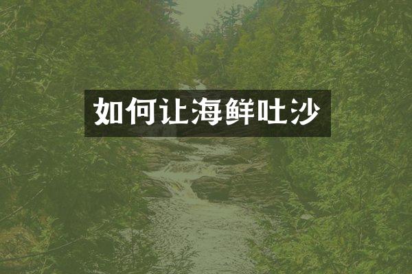 如何让海鲜吐沙