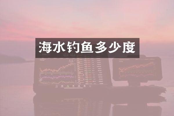 海水钓鱼多少度