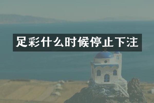 足彩什么时候停止下注