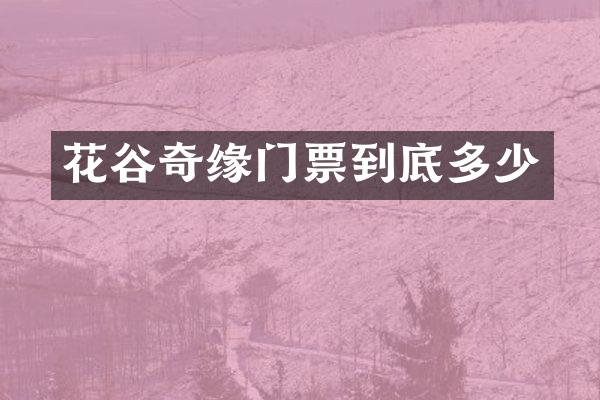 花谷奇缘门票到底多少