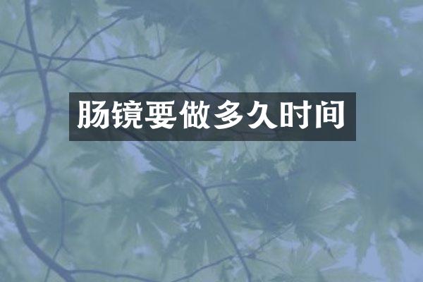 肠镜要做多久时间