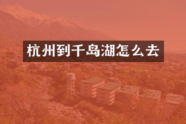 杭州到千岛湖怎么去