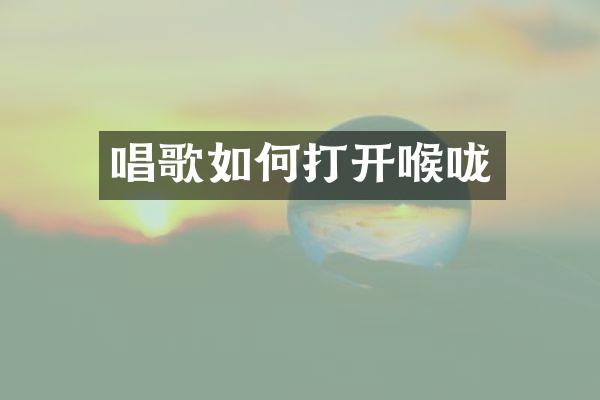 唱歌如何打开喉咙