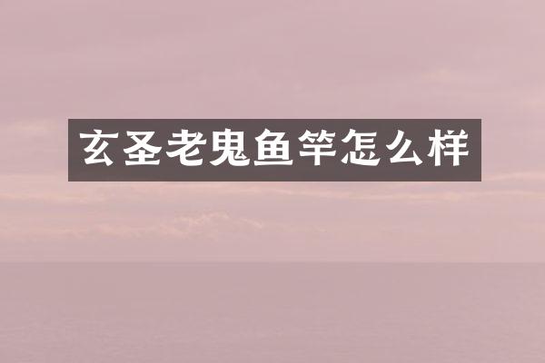 玄圣老鬼鱼竿怎么样