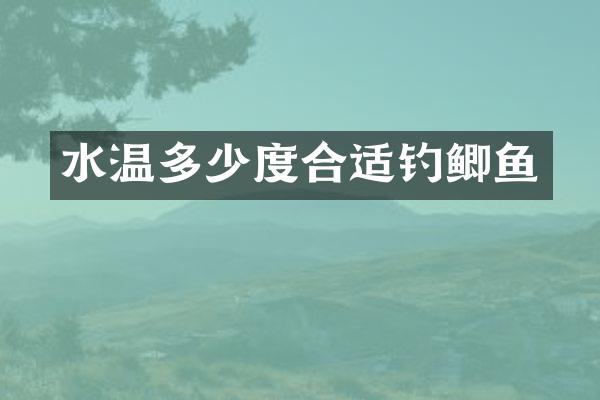 水温多少度合适钓鲫鱼