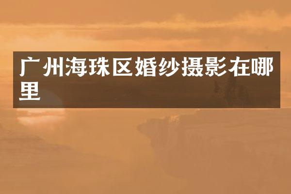 广州海珠区婚纱摄影在哪里