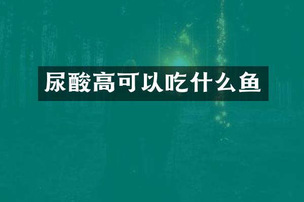 尿酸高可以吃什么鱼