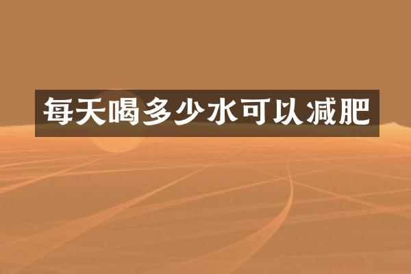 每天喝多少水可以减肥