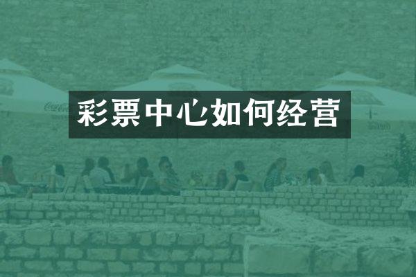 彩票中心如何经营