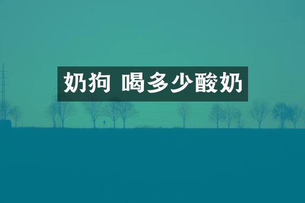 奶狗 喝多少酸奶