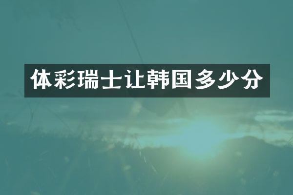 体彩瑞士让韩国多少分