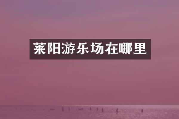 莱阳游乐场在哪里