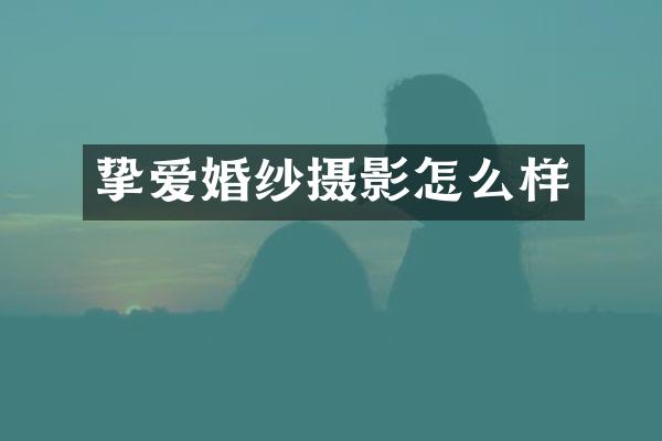 挚爱婚纱摄影怎么样