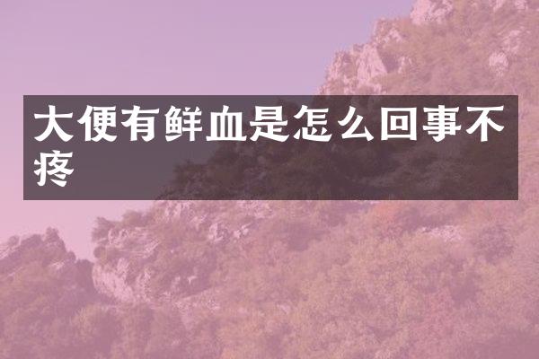 大便有鲜血是怎么回事不疼