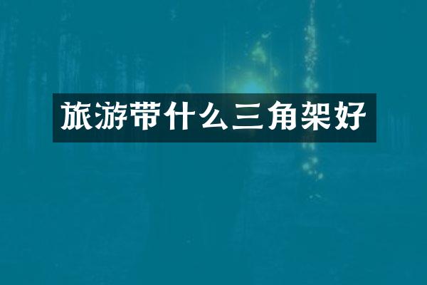 旅游带什么三角架好