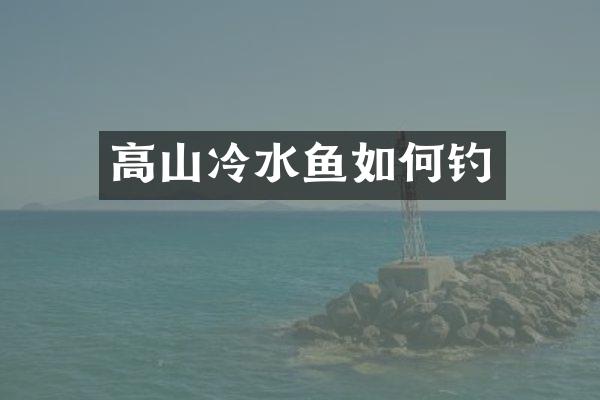 高山冷水鱼如何钓