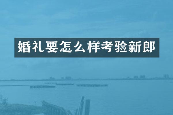 婚礼要怎么样考验新郎
