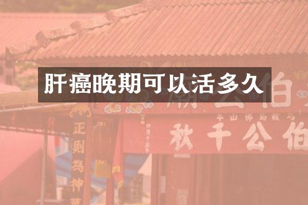 肝癌晚期可以活多久