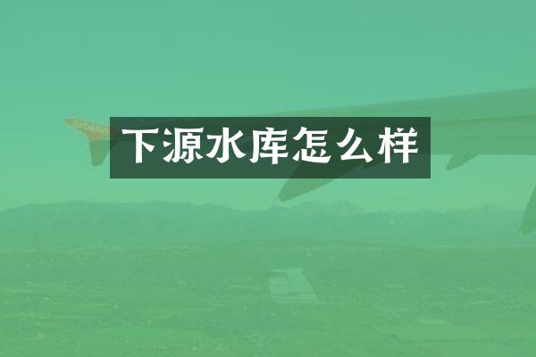下源水库怎么样