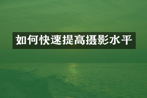如何快速提高摄影水平
