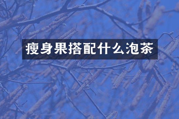 瘦身果搭配什么泡茶