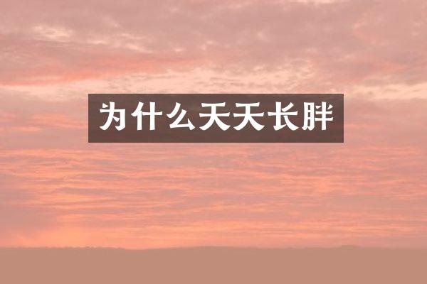 为什么天天长胖