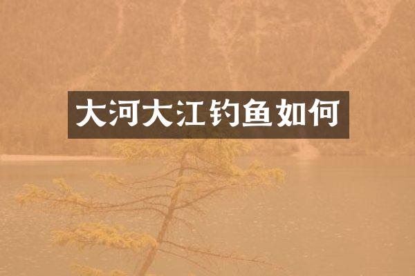 大河大江钓鱼如何
