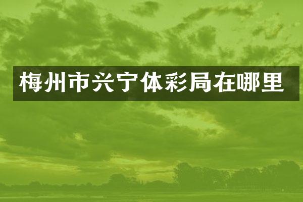 梅州市兴宁体彩局在哪里