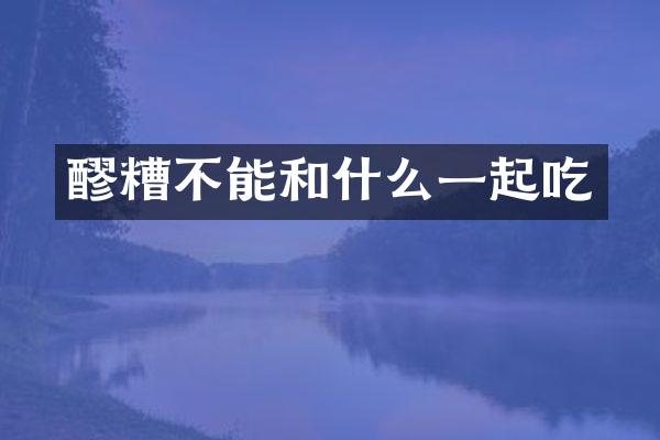 醪糟不能和什么一起吃