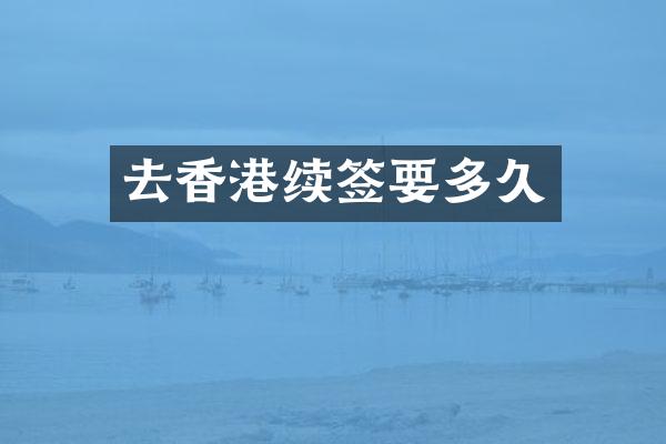 去香港续签要多久