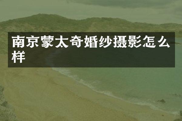 南京蒙太奇婚纱摄影怎么样