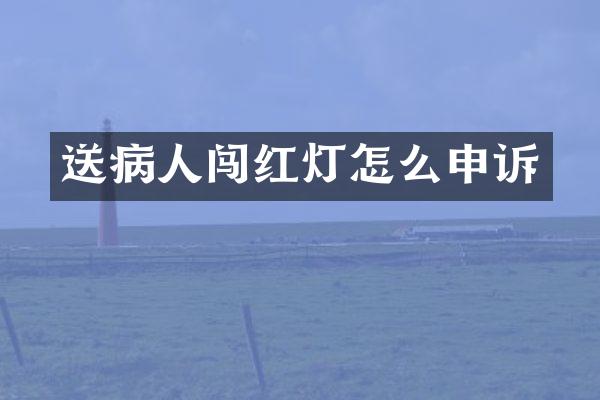 送病人闯红灯怎么申诉