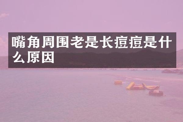 嘴角周围老是长痘痘是什么原因