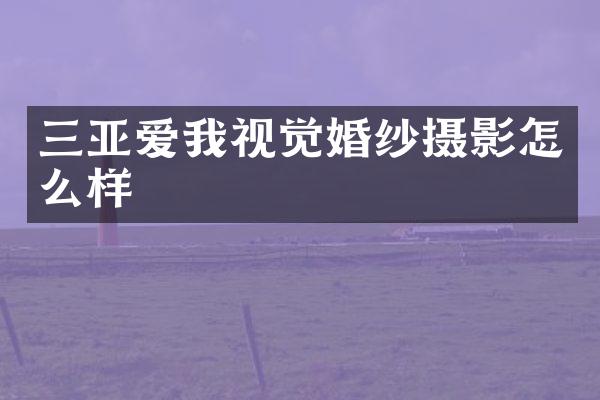 三亚爱我视觉婚纱摄影怎么样