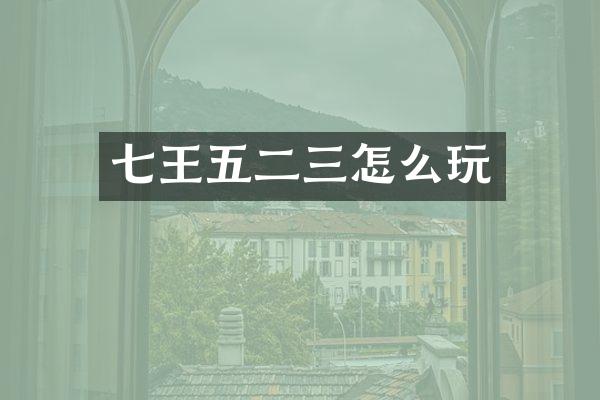 七王五二三怎么玩