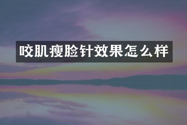 咬肌瘦脸针效果怎么样