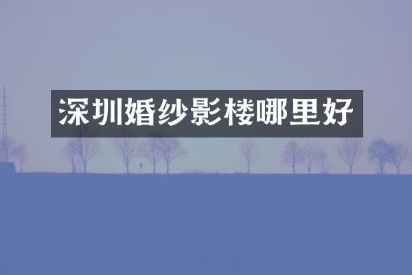深圳婚纱影楼哪里好