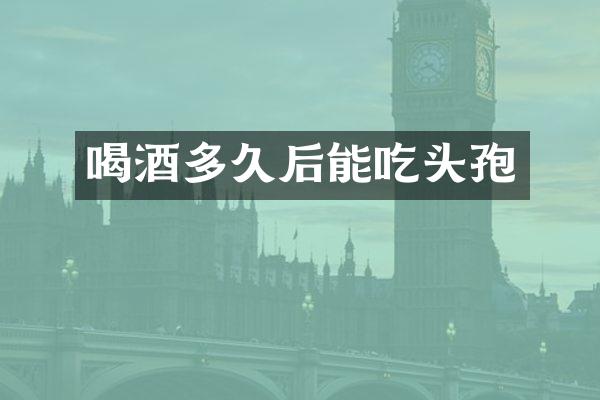 喝酒多久后能吃头孢
