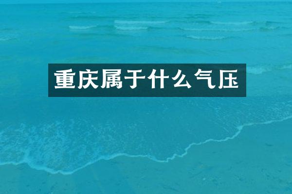 重庆属于什么气压