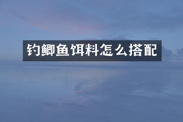 钓鲫鱼饵料怎么搭配