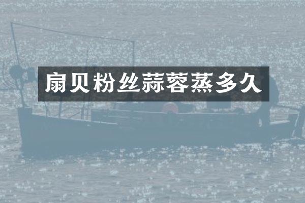 扇贝粉丝蒜蓉蒸多久