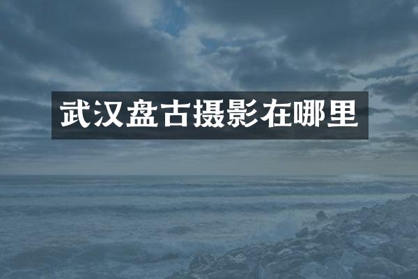 武汉盘古摄影在哪里