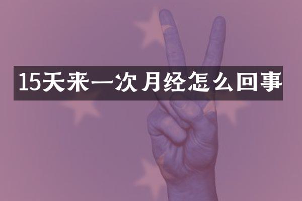 15天来一次月经怎么回事