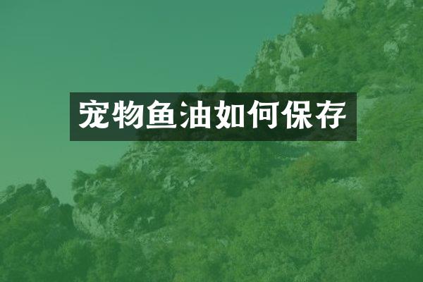 宠物鱼油如何保存