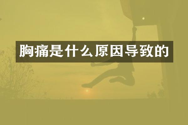 胸痛是什么原因导致的