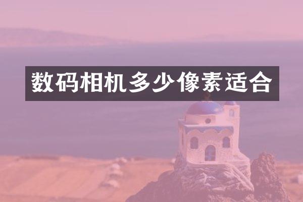 数码相机多少像素适合